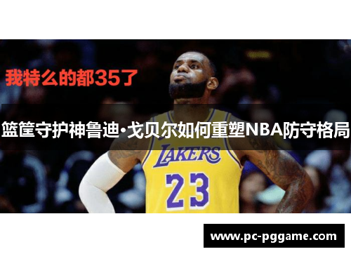 篮筐守护神鲁迪·戈贝尔如何重塑NBA防守格局