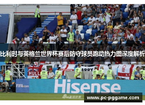 比利时与英格兰世界杯赛后防守球员跑动热力图深度解析
