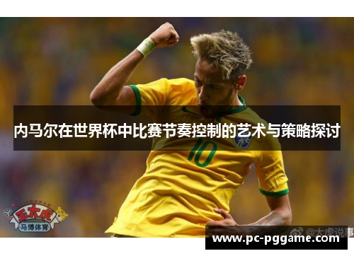 内马尔在世界杯中比赛节奏控制的艺术与策略探讨