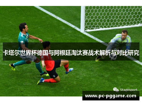 卡塔尔世界杯德国与阿根廷淘汰赛战术解析与对比研究
