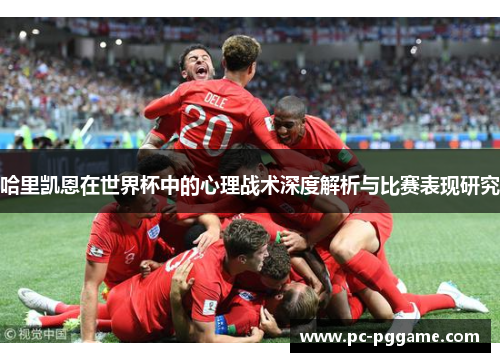 哈里凯恩在世界杯中的心理战术深度解析与比赛表现研究