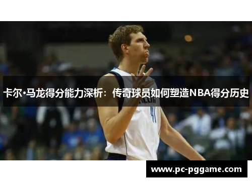 卡尔·马龙得分能力深析：传奇球员如何塑造NBA得分历史