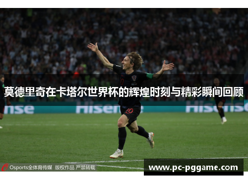 莫德里奇在卡塔尔世界杯的辉煌时刻与精彩瞬间回顾