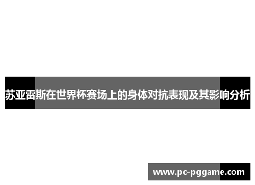 苏亚雷斯在世界杯赛场上的身体对抗表现及其影响分析