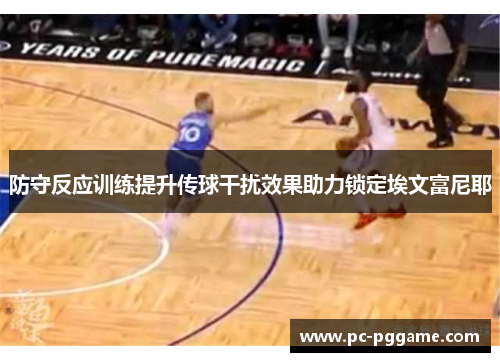 防守反应训练提升传球干扰效果助力锁定埃文富尼耶