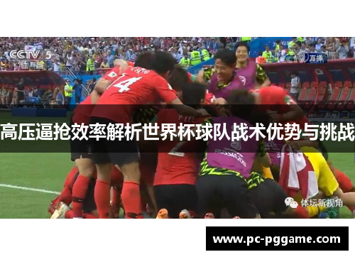 高压逼抢效率解析世界杯球队战术优势与挑战