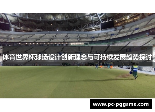 体育世界杯球场设计创新理念与可持续发展趋势探讨