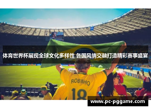 体育世界杯展现全球文化多样性 各国风情交融打造精彩赛事盛宴