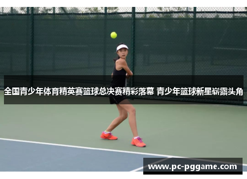 全国青少年体育精英赛篮球总决赛精彩落幕 青少年篮球新星崭露头角