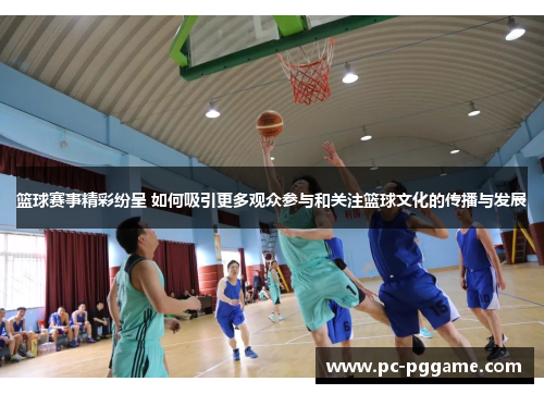 篮球赛事精彩纷呈 如何吸引更多观众参与和关注篮球文化的传播与发展