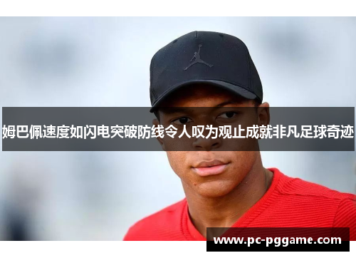 姆巴佩速度如闪电突破防线令人叹为观止成就非凡足球奇迹