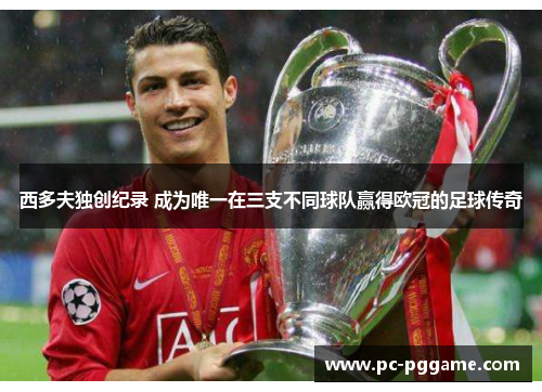 西多夫独创纪录 成为唯一在三支不同球队赢得欧冠的足球传奇
