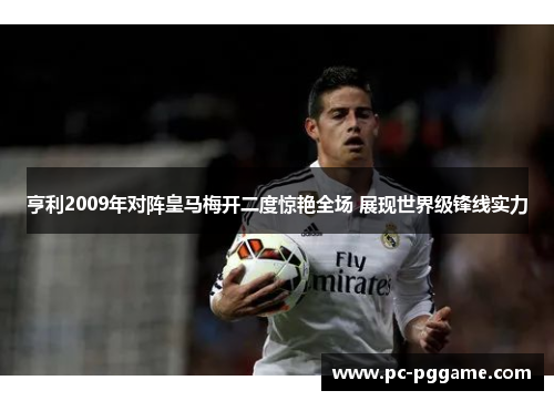 亨利2009年对阵皇马梅开二度惊艳全场 展现世界级锋线实力