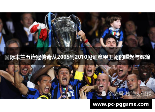 国际米兰五连冠传奇从2005到2010见证意甲王朝的崛起与辉煌