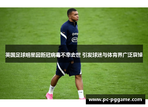英国足球明星因新冠病毒不幸去世 引发球迷与体育界广泛哀悼