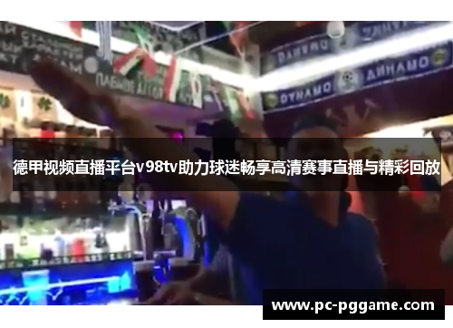 德甲视频直播平台v98tv助力球迷畅享高清赛事直播与精彩回放