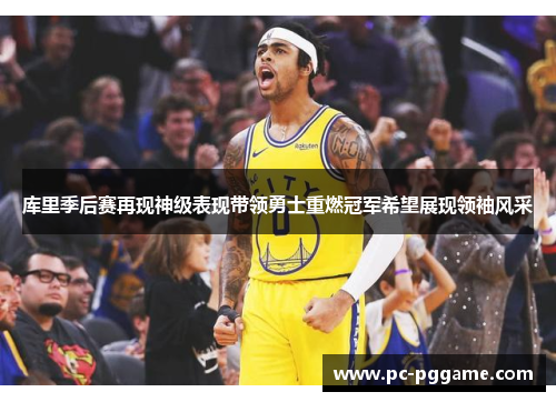 库里季后赛再现神级表现带领勇士重燃冠军希望展现领袖风采 库里季后赛再现神级表现带领勇士重燃冠军希望展现领袖风采