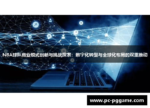 NBA球队商业模式创新与挑战探索：数字化转型与全球化布局的双重推动