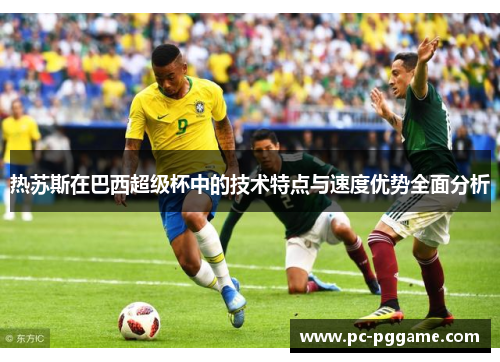 热苏斯在巴西超级杯中的技术特点与速度优势全面分析