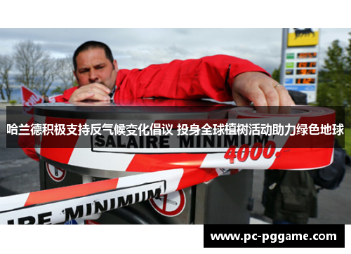 哈兰德积极支持反气候变化倡议 投身全球植树活动助力绿色地球 哈兰德积极支持反气候变化倡议 投身全球植树活动助力绿色地球