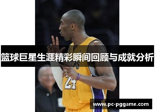 篮球巨星生涯精彩瞬间回顾与成就分析