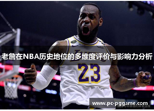 老詹在NBA历史地位的多维度评价与影响力分析