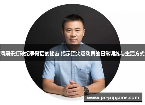 潘展乐打破纪录背后的秘密 揭示顶尖运动员的日常训练与生活方式