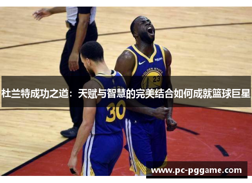杜兰特成功之道：天赋与智慧的完美结合如何成就篮球巨星