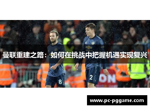 曼联重建之路：如何在挑战中把握机遇实现复兴