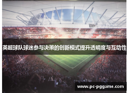 英超球队球迷参与决策的创新模式提升透明度与互动性