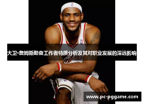大卫·詹姆斯勤奋工作者特质分析及其对职业发展的深远影响