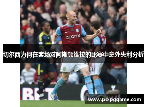 切尔西为何在客场对阿斯顿维拉的比赛中意外失利分析