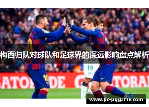 梅西归队对球队和足球界的深远影响盘点解析