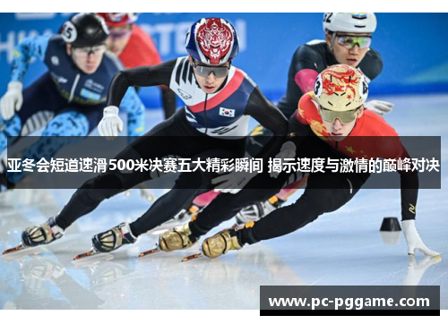 亚冬会短道速滑500米决赛五大精彩瞬间 揭示速度与激情的巅峰对决