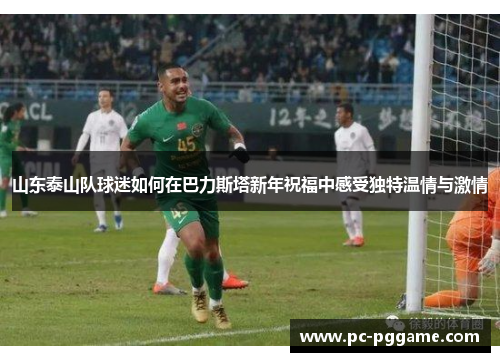 山东泰山队球迷如何在巴力斯塔新年祝福中感受独特温情与激情