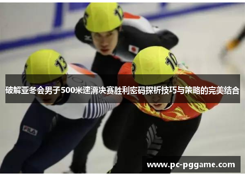 破解亚冬会男子500米速滑决赛胜利密码探析技巧与策略的完美结合
