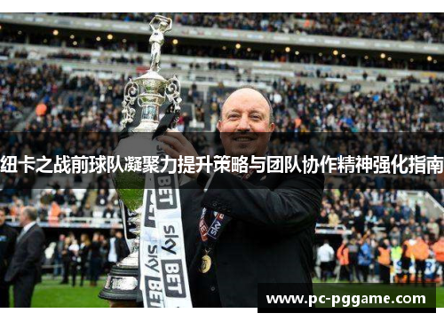 纽卡之战前球队凝聚力提升策略与团队协作精神强化指南