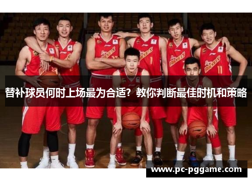 替补球员何时上场最为合适?教你判断最佳时机和策略 替补球员何时上场最为合适?教你判断最佳时机和策略