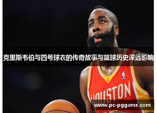 克里斯韦伯与四号球衣的传奇故事与篮球历史深远影响 克里斯韦伯与四号球衣的传奇故事与篮球历史深远影响