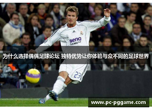 为什么选择偶偶足球论坛 独特优势让你体验与众不同的足球世界 为什么选择偶偶足球论坛 独特优势让你体验与众不同的足球世界