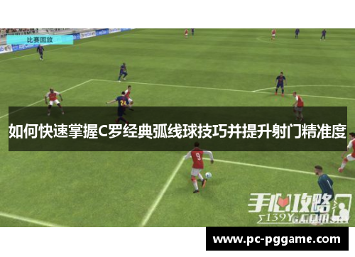 如何快速掌握C罗经典弧线球技巧并提升射门精准度 如何快速掌握C罗经典弧线球技巧并提升射门精准度