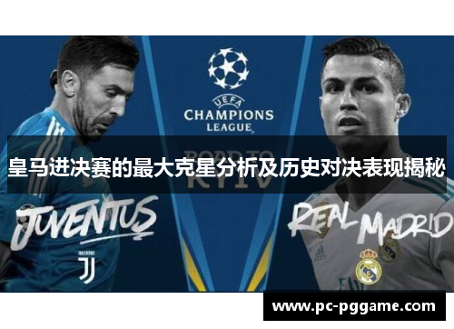 皇马进决赛的最大克星分析及历史对决表现揭秘