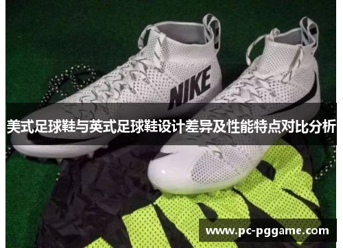 美式足球鞋与英式足球鞋设计差异及性能特点对比分析 美式足球鞋与英式足球鞋设计差异及性能特点对比分析