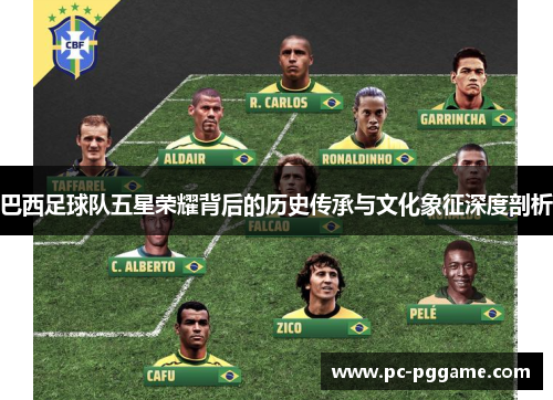巴西足球队五星荣耀背后的历史传承与文化象征深度剖析 巴西足球队五星荣耀背后的历史传承与文化象征深度剖析