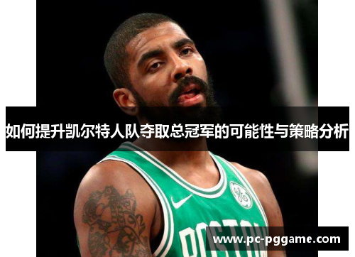如何提升凯尔特人队夺取总冠军的可能性与策略分析 如何提升凯尔特人队夺取总冠军的可能性与策略分析