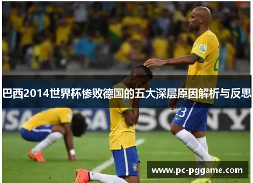 巴西2014世界杯惨败德国的五大深层原因解析与反思 巴西2014世界杯惨败德国的五大深层原因解析与反思