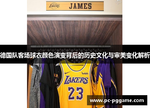德国队客场球衣颜色演变背后的历史文化与审美变化解析