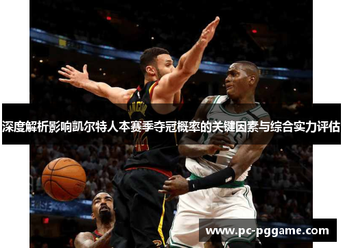 深度解析影响凯尔特人本赛季夺冠概率的关键因素与综合实力评估