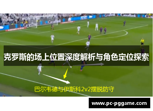 克罗斯的场上位置深度解析与角色定位探索 克罗斯的场上位置深度解析与角色定位探索