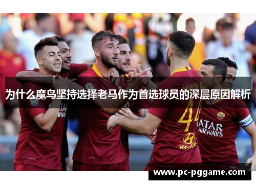 为什么魔鸟坚持选择老马作为首选球员的深层原因解析 为什么魔鸟坚持选择老马作为首选球员的深层原因解析